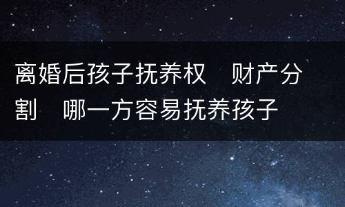 离婚后孩子抚养权
财产分割
哪一方容易抚养孩子