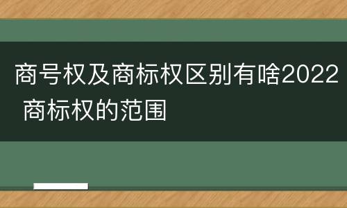 商号权及商标权区别有啥2022 商标权的范围