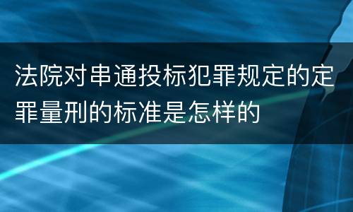 法院对串通投标犯罪规定的定罪量刑的标准是怎样的