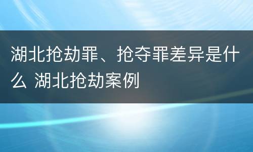 湖北抢劫罪、抢夺罪差异是什么 湖北抢劫案例