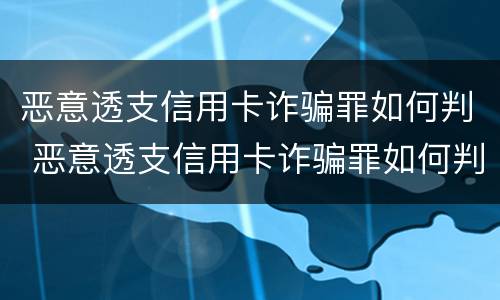恶意透支信用卡诈骗罪如何判 恶意透支信用卡诈骗罪如何判定