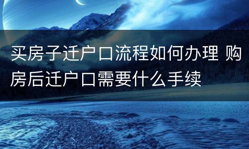 买房子迁户口流程如何办理 购房后迁户口需要什么手续