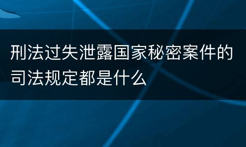 刑法过失泄露国家秘密案件的司法规定都是什么