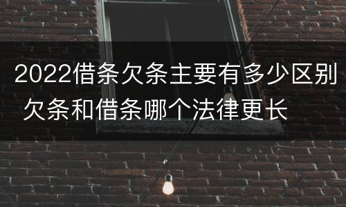 2022借条欠条主要有多少区别 欠条和借条哪个法律更长