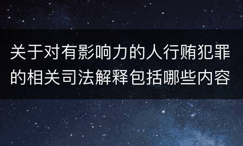 关于对有影响力的人行贿犯罪的相关司法解释包括哪些内容