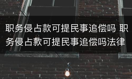 职务侵占款可提民事追偿吗 职务侵占款可提民事追偿吗法律