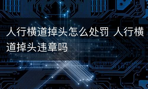人行横道掉头怎么处罚 人行横道掉头违章吗