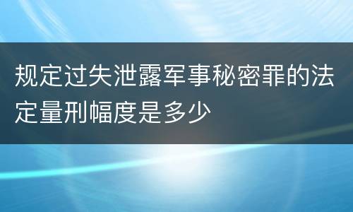 规定过失泄露军事秘密罪的法定量刑幅度是多少