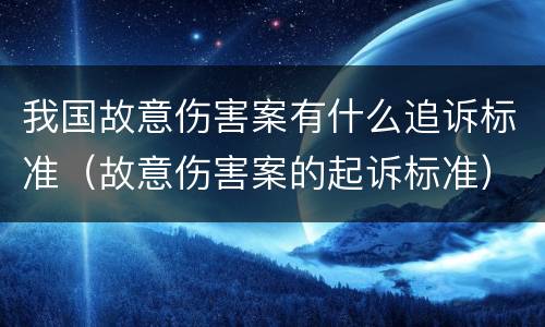 我国故意伤害案有什么追诉标准（故意伤害案的起诉标准）