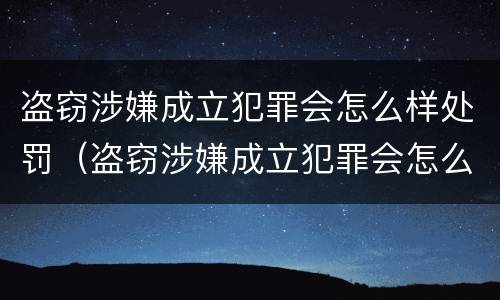 盗窃涉嫌成立犯罪会怎么样处罚（盗窃涉嫌成立犯罪会怎么样处罚多少钱）