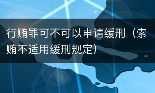 行贿罪可不可以申请缓刑（索贿不适用缓刑规定）
