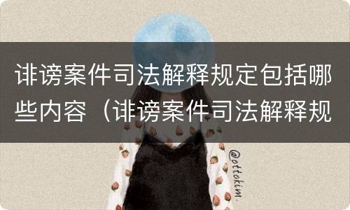 诽谤案件司法解释规定包括哪些内容（诽谤案件司法解释规定包括哪些内容呢）