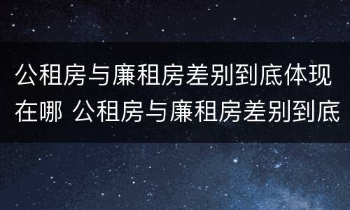 公租房与廉租房差别到底体现在哪 公租房与廉租房差别到底体现在哪里