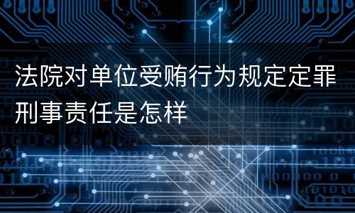 法院对单位受贿行为规定定罪刑事责任是怎样