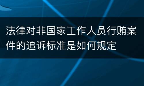 法律对非国家工作人员行贿案件的追诉标准是如何规定