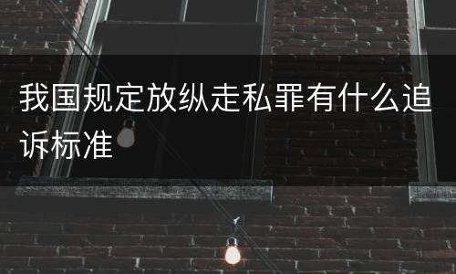 我国规定放纵走私罪有什么追诉标准