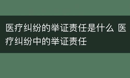 医疗纠纷的举证责任是什么 医疗纠纷中的举证责任