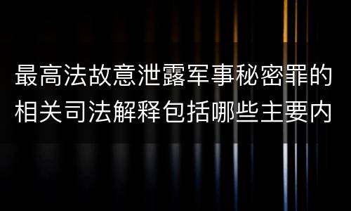 最高法故意泄露军事秘密罪的相关司法解释包括哪些主要内容