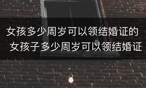女孩多少周岁可以领结婚证的 女孩子多少周岁可以领结婚证
