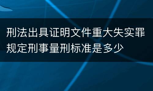 刑法出具证明文件重大失实罪规定刑事量刑标准是多少