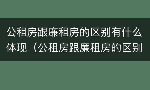 公租房跟廉租房的区别有什么体现（公租房跟廉租房的区别有什么体现呢）