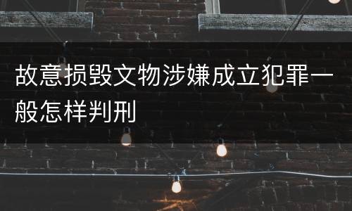 故意损毁文物涉嫌成立犯罪一般怎样判刑