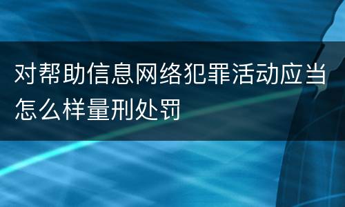 对帮助信息网络犯罪活动应当怎么样量刑处罚