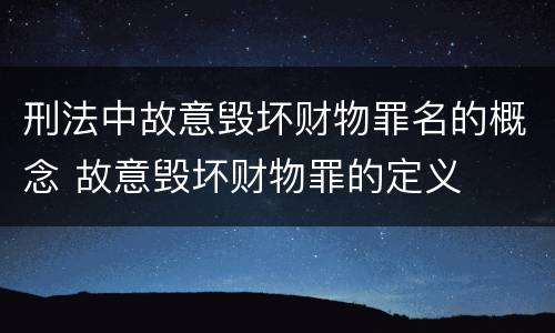 刑法中故意毁坏财物罪名的概念 故意毁坏财物罪的定义