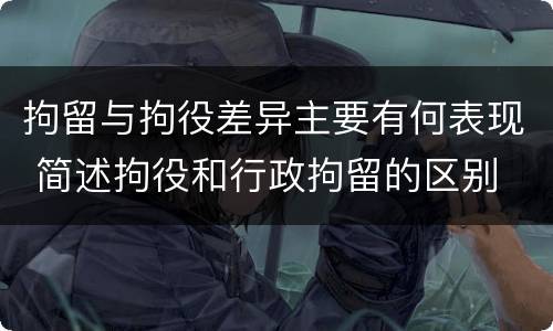 拘留与拘役差异主要有何表现 简述拘役和行政拘留的区别