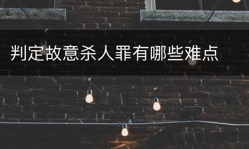 判定故意杀人罪有哪些难点