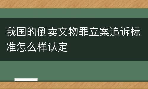 我国的倒卖文物罪立案追诉标准怎么样认定