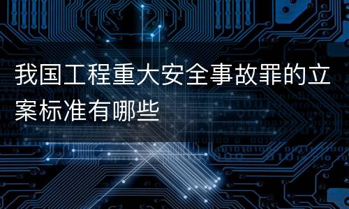 我国工程重大安全事故罪的立案标准有哪些