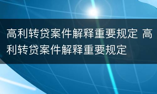 高利转贷案件解释重要规定 高利转贷案件解释重要规定