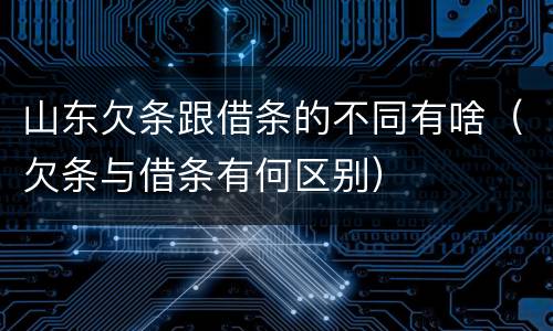山东欠条跟借条的不同有啥（欠条与借条有何区别）