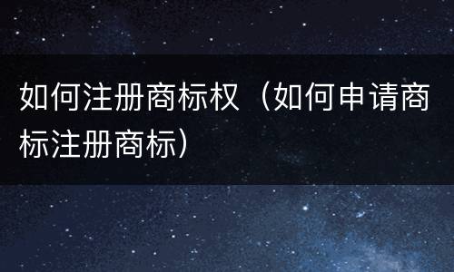 如何注册商标权（如何申请商标注册商标）