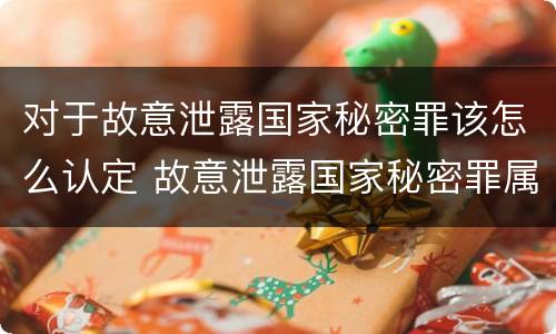对于故意泄露国家秘密罪该怎么认定 故意泄露国家秘密罪属于什么罪