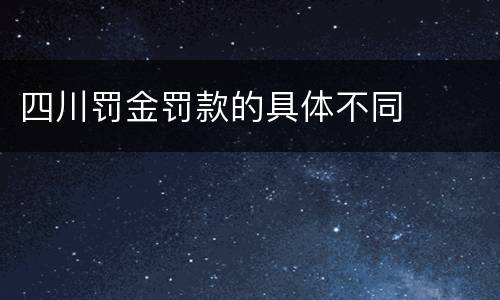 四川罚金罚款的具体不同