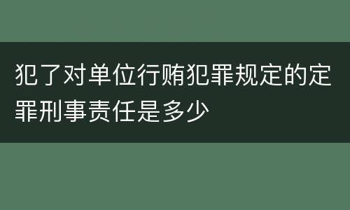 犯了对单位行贿犯罪规定的定罪刑事责任是多少