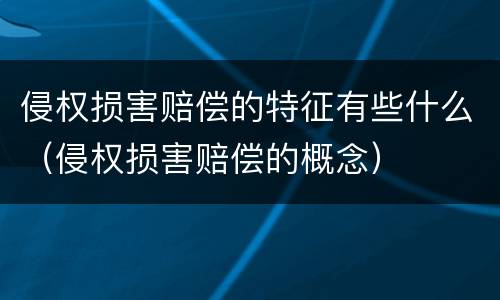 侵权损害赔偿的特征有些什么（侵权损害赔偿的概念）