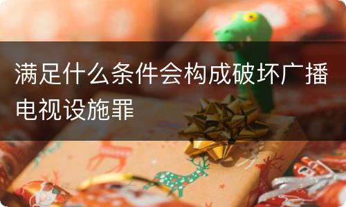 满足什么条件会构成破坏广播电视设施罪