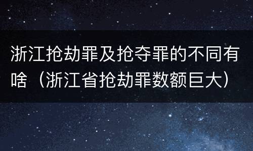 浙江抢劫罪及抢夺罪的不同有啥（浙江省抢劫罪数额巨大）