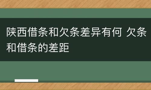陕西借条和欠条差异有何 欠条和借条的差距
