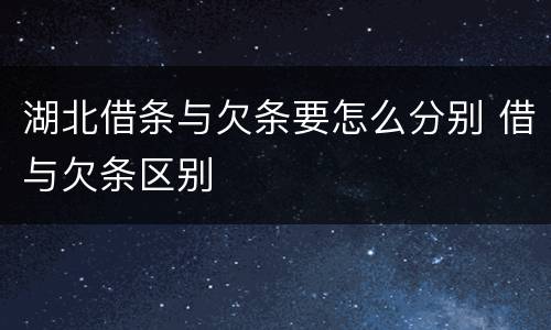湖北借条与欠条要怎么分别 借与欠条区别