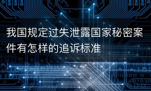 我国规定过失泄露国家秘密案件有怎样的追诉标准