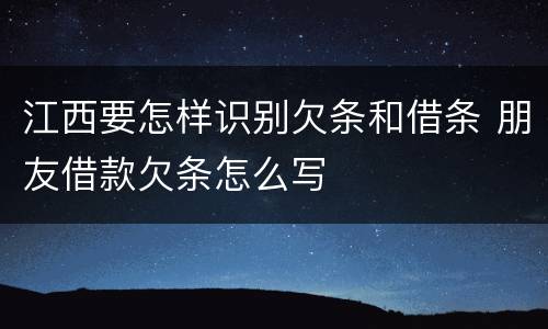 江西要怎样识别欠条和借条 朋友借款欠条怎么写