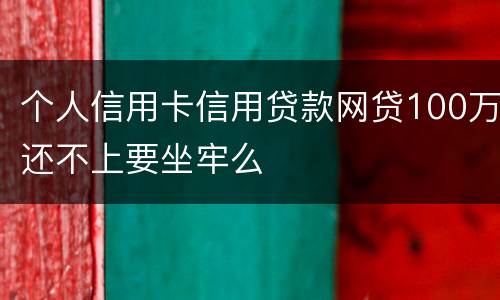 个人信用卡信用贷款网贷100万还不上要坐牢么