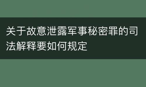 关于故意泄露军事秘密罪的司法解释要如何规定