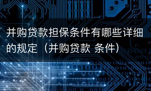 并购贷款担保条件有哪些详细的规定（并购贷款 条件）