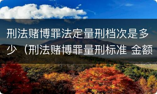 刑法赌博罪法定量刑档次是多少（刑法赌博罪量刑标准 金额）