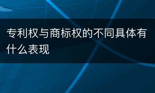 专利权与商标权的不同具体有什么表现